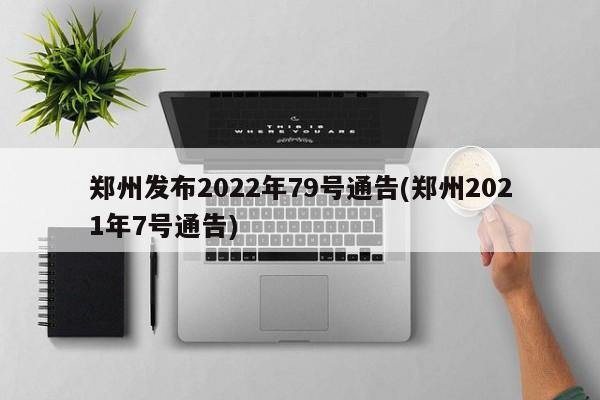 郑州发布2022年79号通告(郑州2021年7号通告)
