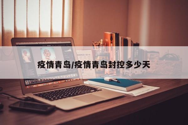 疫情青岛/疫情青岛封控多少天