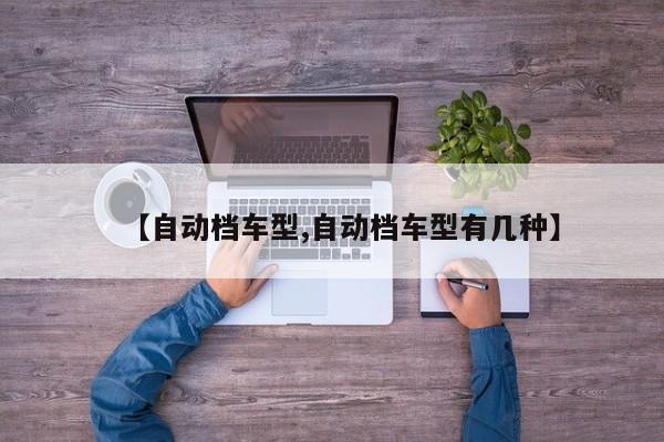 【自动档车型,自动档车型有几种】