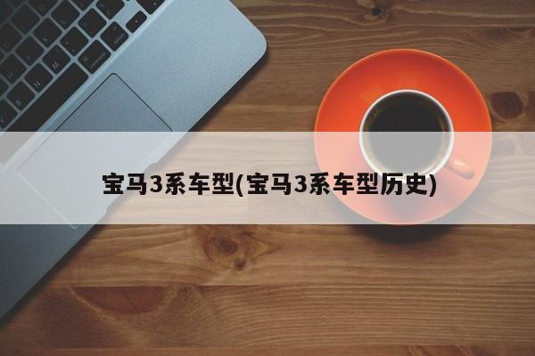 宝马3系车型(宝马3系车型历史)