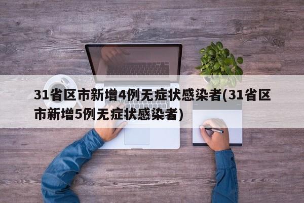 31省区市新增4例无症状感染者(31省区市新增5例无症状感染者)