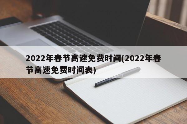 2022年春节高速免费时间(2022年春节高速免费时间表)
