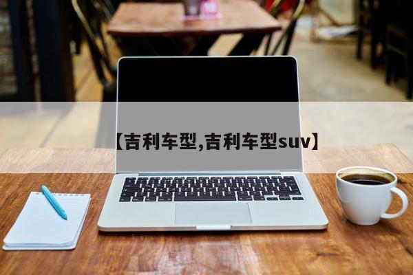 【吉利车型,吉利车型suv】