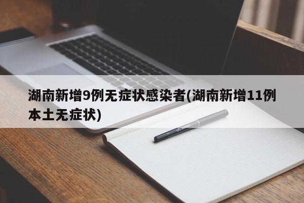 湖南新增9例无症状感染者(湖南新增11例本土无症状)