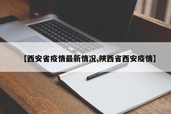 【西安省疫情最新情况,陕西省西安疫情】