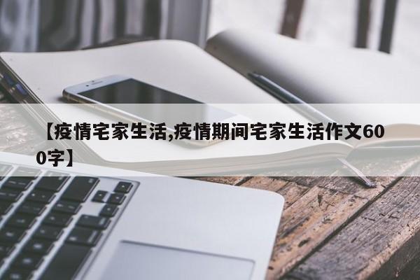 【疫情宅家生活,疫情期间宅家生活作文600字】