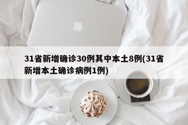 31省新增确诊30例其中本土8例(31省新增本土确诊病例1例)