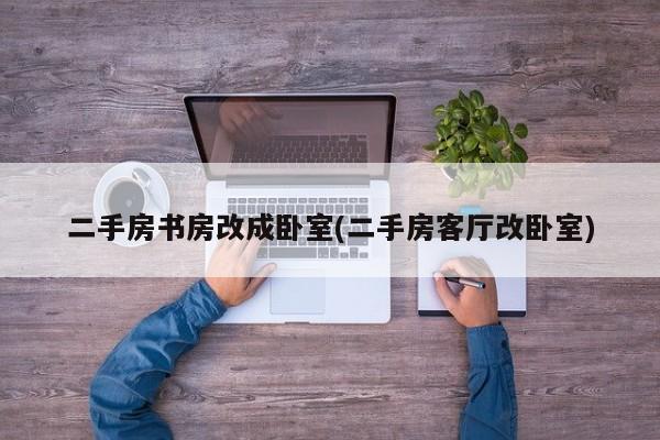 二手房书房改成卧室(二手房客厅改卧室)