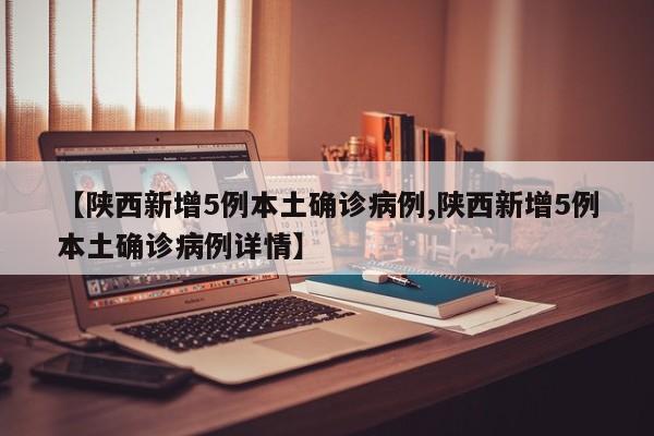 【陕西新增5例本土确诊病例,陕西新增5例本土确诊病例详情】