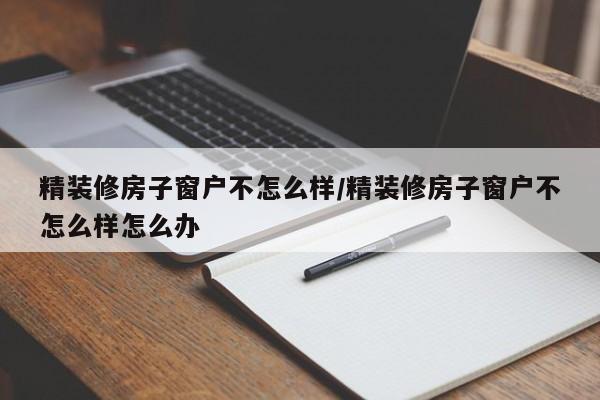 精装修房子窗户不怎么样/精装修房子窗户不怎么样怎么办