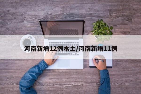 河南新增12例本土/河南新增11例