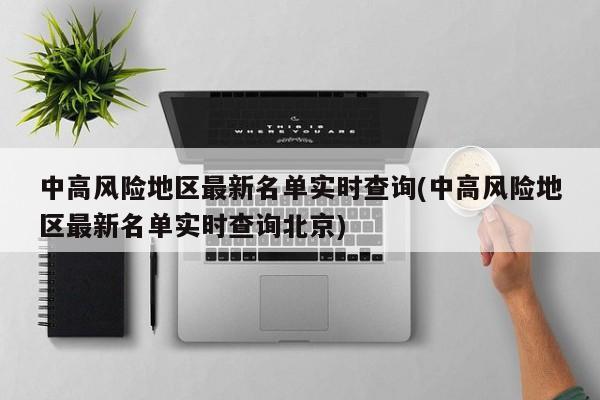 中高风险地区最新名单实时查询(中高风险地区最新名单实时查询北京)