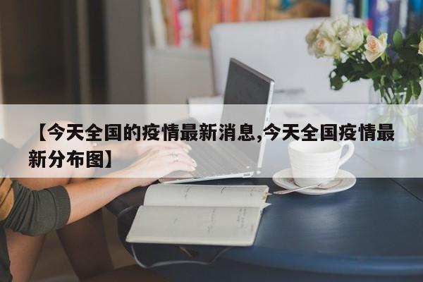 【今天全国的疫情最新消息,今天全国疫情最新分布图】