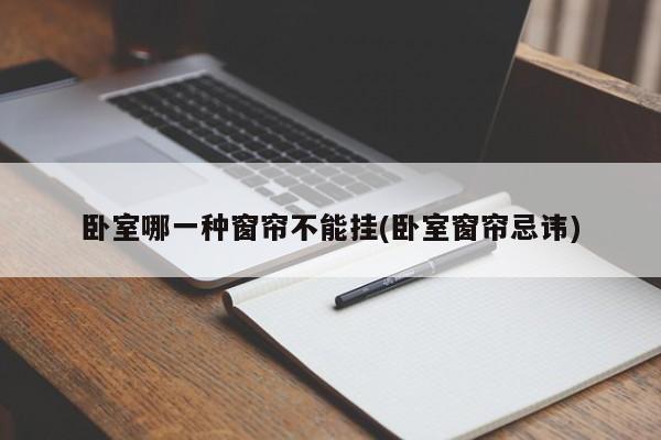 卧室哪一种窗帘不能挂(卧室窗帘忌讳)