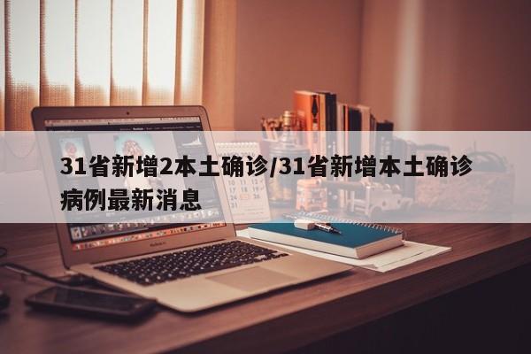 31省新增2本土确诊/31省新增本土确诊病例最新消息