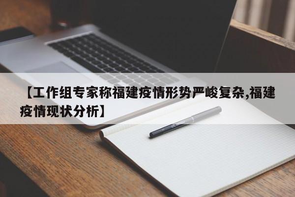 【工作组专家称福建疫情形势严峻复杂,福建疫情现状分析】