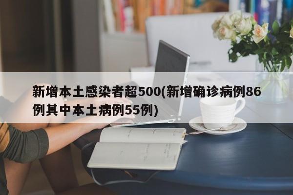新增本土感染者超500(新增确诊病例86例其中本土病例55例)