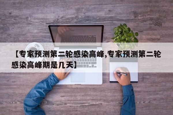 【专家预测第二轮感染高峰,专家预测第二轮感染高峰期是几天】