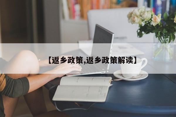 【返乡政策,返乡政策解读】