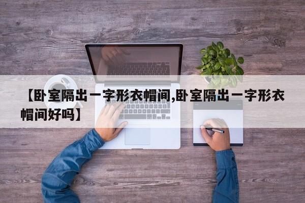 【卧室隔出一字形衣帽间,卧室隔出一字形衣帽间好吗】