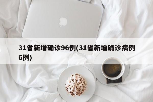 31省新增确诊96例(31省新增确诊病例6例)