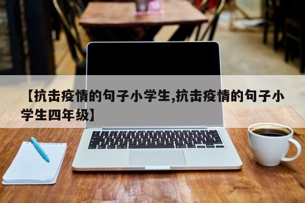 【抗击疫情的句子小学生,抗击疫情的句子小学生四年级】