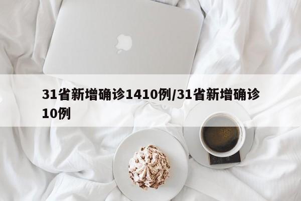 31省新增确诊1410例/31省新增确诊10例