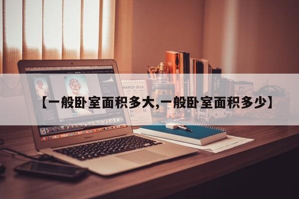 【一般卧室面积多大,一般卧室面积多少】
