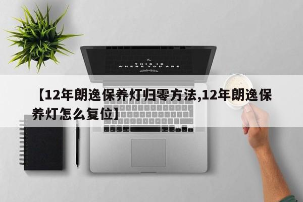 【12年朗逸保养灯归零方法,12年朗逸保养灯怎么复位】