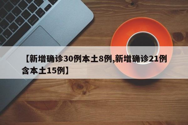 【新增确诊30例本土8例,新增确诊21例含本土15例】