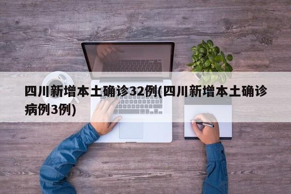 四川新增本土确诊32例(四川新增本土确诊病例3例)