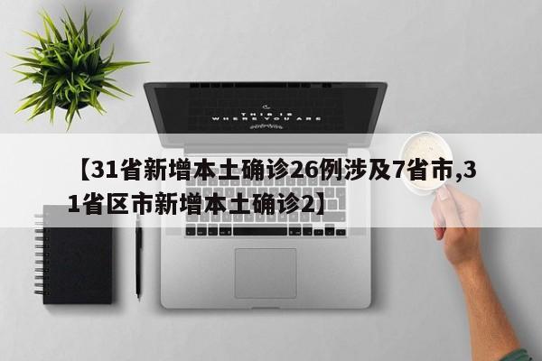 【31省新增本土确诊26例涉及7省市,31省区市新增本土确诊2】