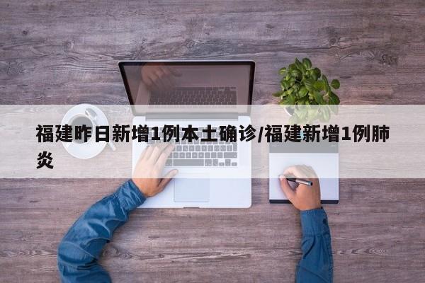 福建昨日新增1例本土确诊/福建新增1例肺炎