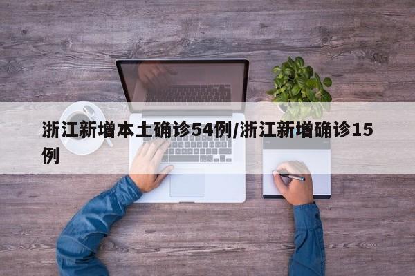 浙江新增本土确诊54例/浙江新增确诊15例