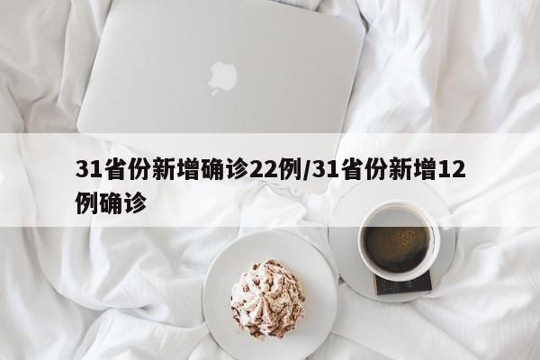 31省份新增确诊22例/31省份新增12例确诊
