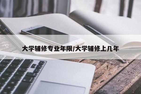 大学辅修专业年限/大学辅修上几年