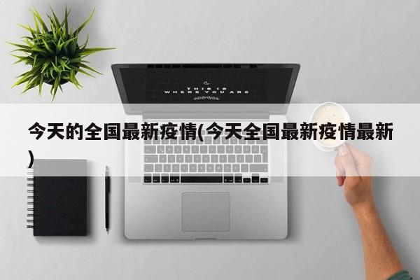 今天的全国最新疫情(今天全国最新疫情最新)