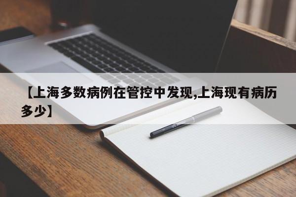 【上海多数病例在管控中发现,上海现有病历多少】
