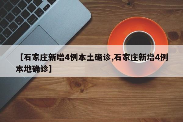 【石家庄新增4例本土确诊,石家庄新增4例本地确诊】