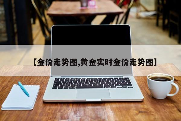【金价走势图,黄金实时金价走势图】
