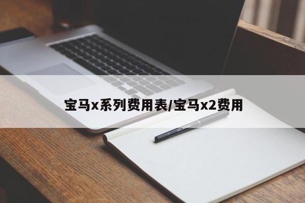 宝马x系列费用表/宝马x2费用