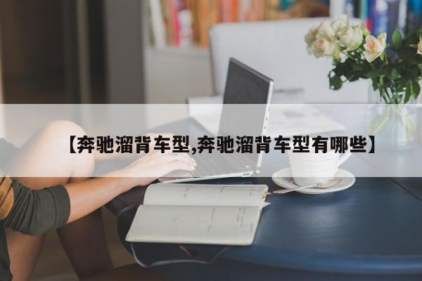 【奔驰溜背车型,奔驰溜背车型有哪些】
