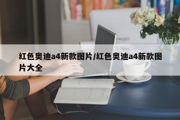 红色奥迪a4新款图片/红色奥迪a4新款图片大全